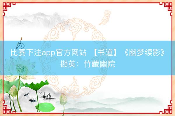 比赛下注app官方网站 【书道】《幽梦续影》撷英:竹藏幽院