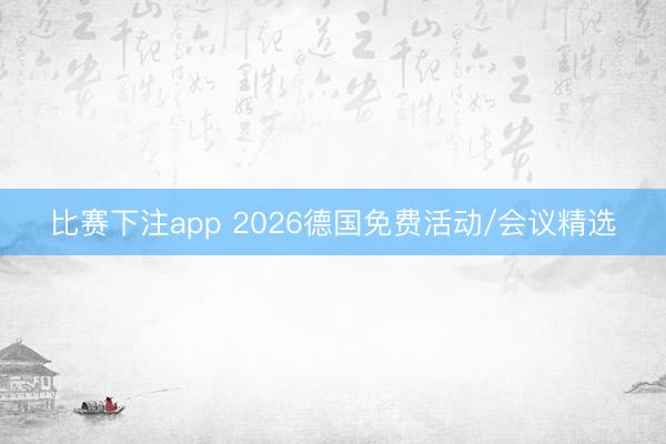 比赛下注app 2026德国免费活动/会议精选