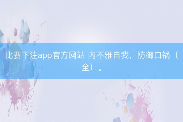 比赛下注app官方网站 内不雅自我，防御口祸（全）。