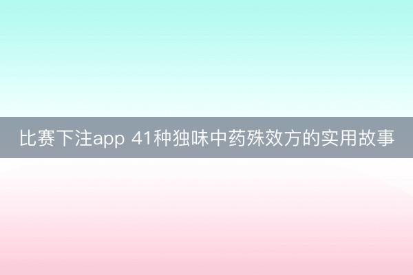 比赛下注app 41种独味中药殊效方的实用故事