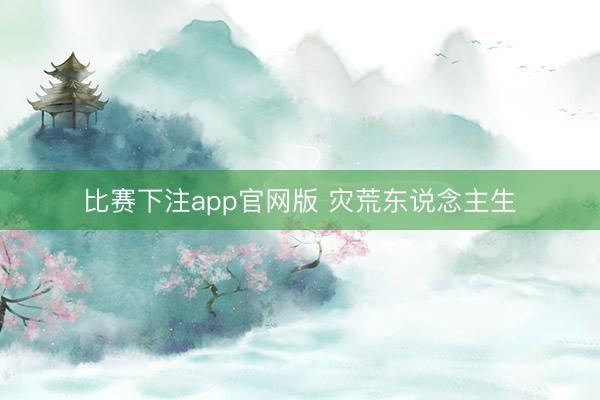 比赛下注app官网版 灾荒东说念主生