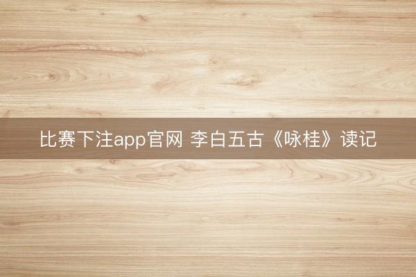 比赛下注app官网 李白五古《咏桂》读记