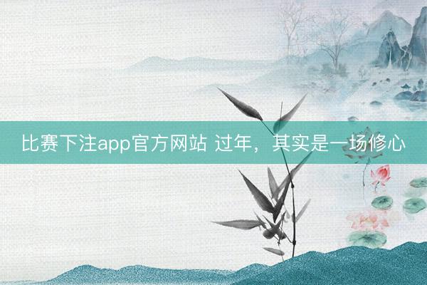 比赛下注app官方网站 过年，其实是一场修心