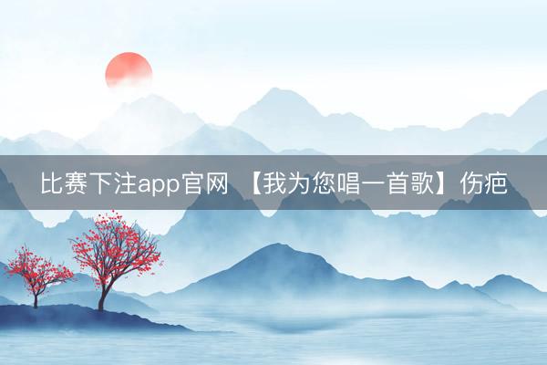 比赛下注app官网 【我为您唱一首歌】伤疤