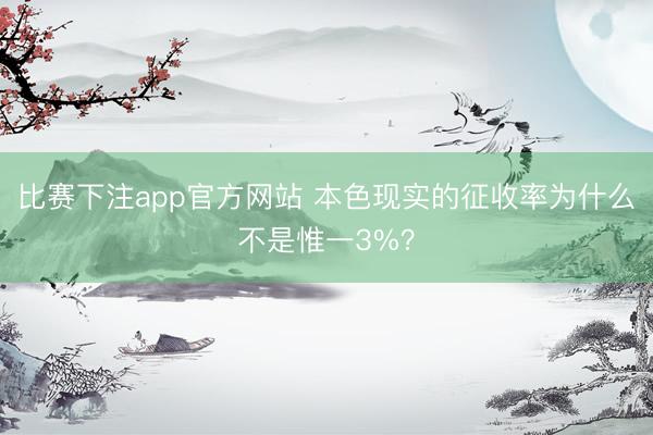 比赛下注app官方网站 本色现实的征收率为什么不是惟一3%？