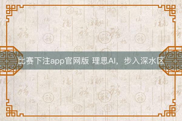 比赛下注app官网版 理思AI，步入深水区