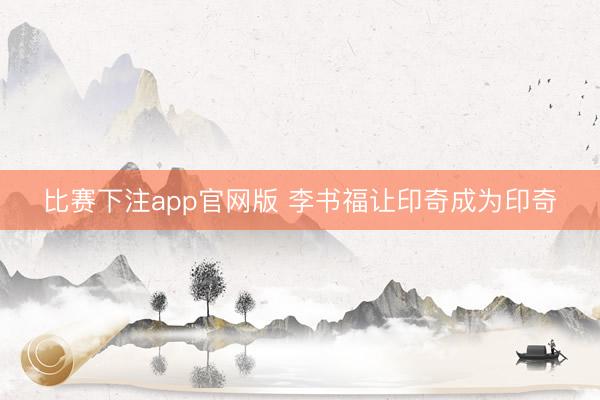 比赛下注app官网版 李书福让印奇成为印奇