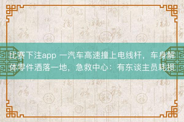 比赛下注app 一汽车高速撞上电线杆,车身解体零件洒落一地,急救中心:有东谈主员耗损