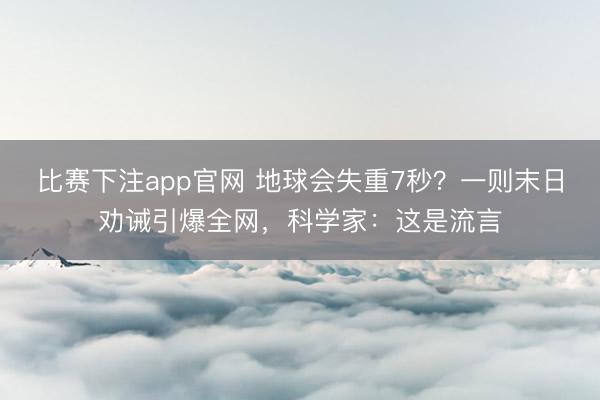 比赛下注app官网 地球会失重7秒？一则末日劝诫引爆全网，科学家：这是流言