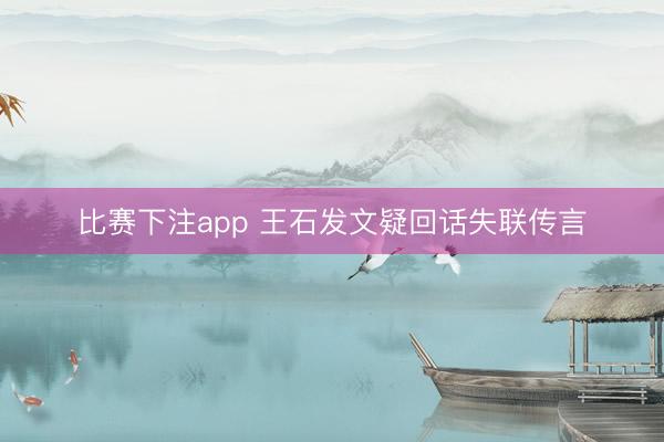 比赛下注app 王石发文疑回话失联传言