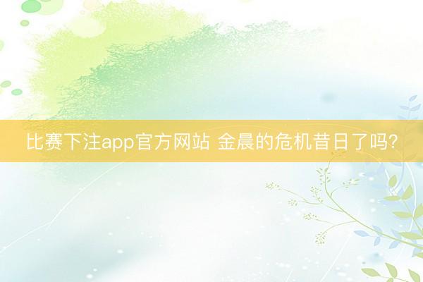 比赛下注app官方网站 金晨的危机昔日了吗？
