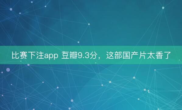 比赛下注app 豆瓣9.3分，这部国产片太香了