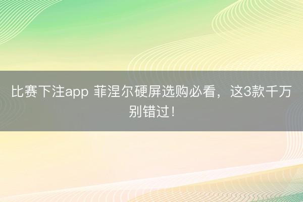 比赛下注app 菲涅尔硬屏选购必看,这3款千万别错过!