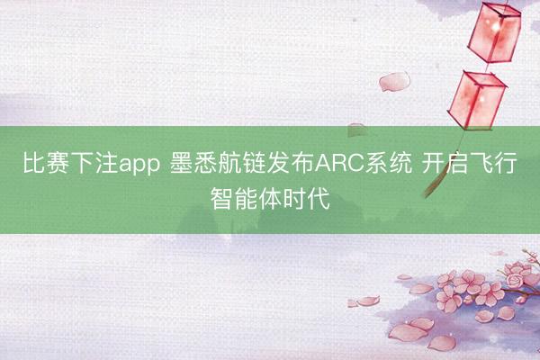 比赛下注app 墨悉航链发布ARC系统 开启飞行智能体时代