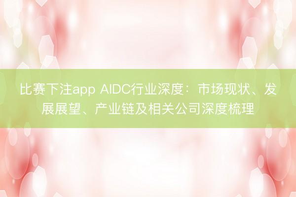 比赛下注app AIDC行业深度:市场现状、发展展望、产业链及相关公司深度梳理