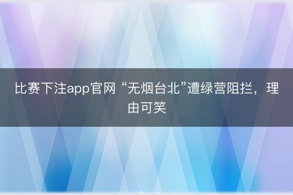 比赛下注app官网 “无烟台北”遭绿营阻拦，理由可笑