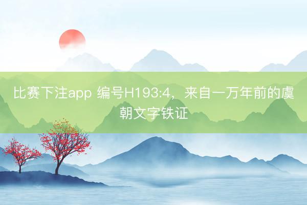 比赛下注app 编号H193:4，来自一万年前的虞朝文字铁证
