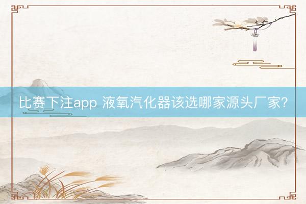 比赛下注app 液氧汽化器该选哪家源头厂家?
