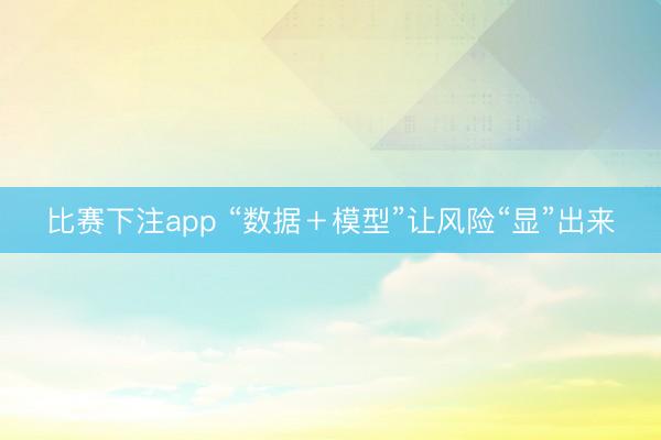 比赛下注app “数据+模型”让风险“显”出来