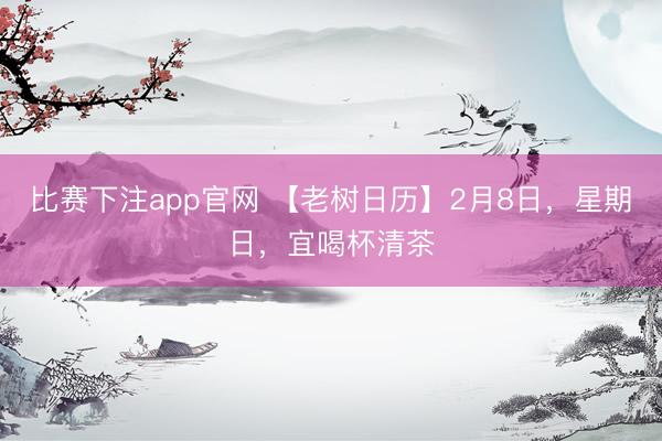 比赛下注app官网 【老树日历】2月8日，星期日，<a href=