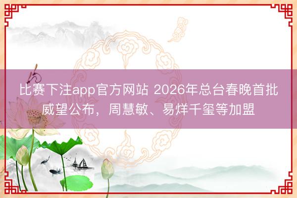 比赛下注app官方网站 2026年总台春晚首批威望公布，<a href=