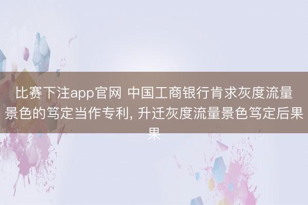 比赛下注app官网 中国工商银行肯求灰度流量景色的笃定当作专利， 升迁灰度流量景色笃定后果