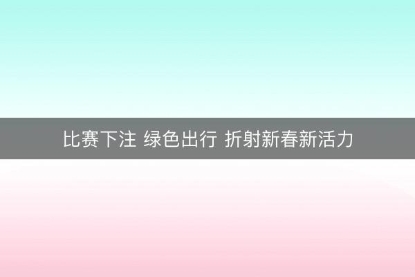 比赛下注 绿色出行 折射新春新活力