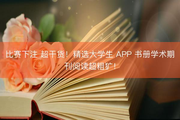 比赛下注 超干货！精选大学生 APP 书册学术期刊阅读超粗犷！