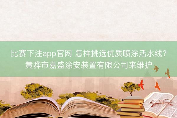 比赛下注app官网 怎样挑选优质喷涂活水线？黄骅市嘉盛涂安装置有限公司来维护