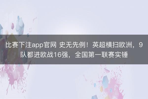 比赛下注app官网 史无先例！英超横扫欧洲，9队都进欧战16强，全国第一联赛实锤