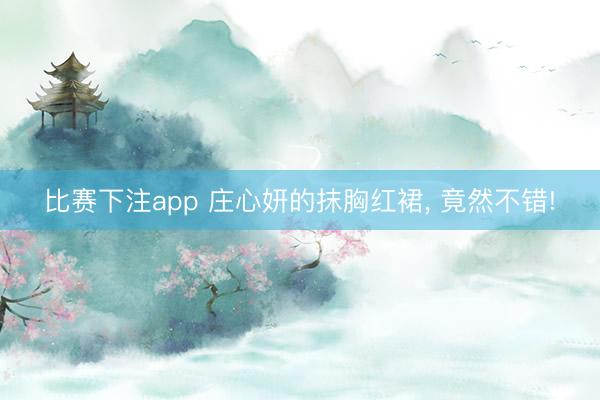 比赛下注app 庄心妍的抹胸红裙， 竟然不错!