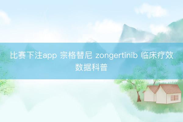 比赛下注app 宗格替尼 zongertinib 临床疗效数据科普