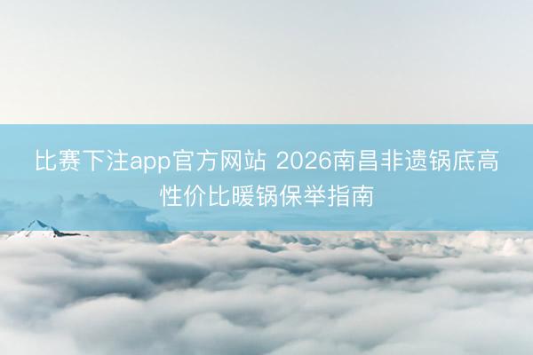 比赛下注app官方网站 2026南昌非遗锅底高性价比暖锅保举指南