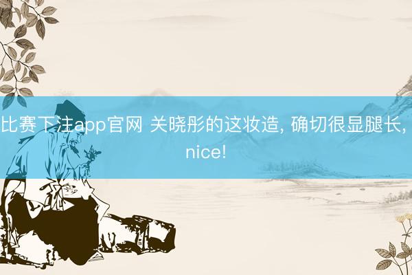 比赛下注app官网 关晓彤的这妆造， 确切很显腿长， nice!
