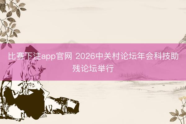 比赛下注app官网 2026中关村论坛年会科技助残论坛举行