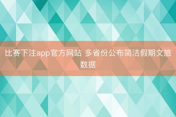 比赛下注app官方网站 多省份公布简洁假期文旅数据