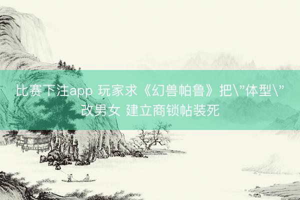 比赛下注app 玩家求《幻兽帕鲁》把