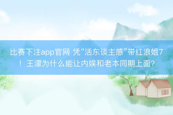 比赛下注app官网 凭“活东谈主感”带红浪姐7！王濛为什么能让内娱和老本同期上面？