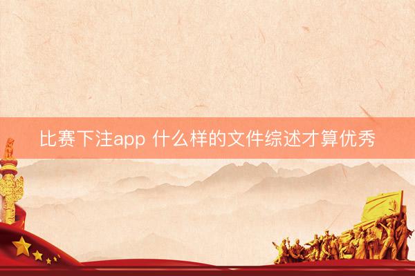 比赛下注app 什么样的文件综述才算优秀