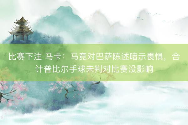 比赛下注 马卡：马竞对巴萨陈述暗示畏惧，合计普比尔手球未判对比赛没影响