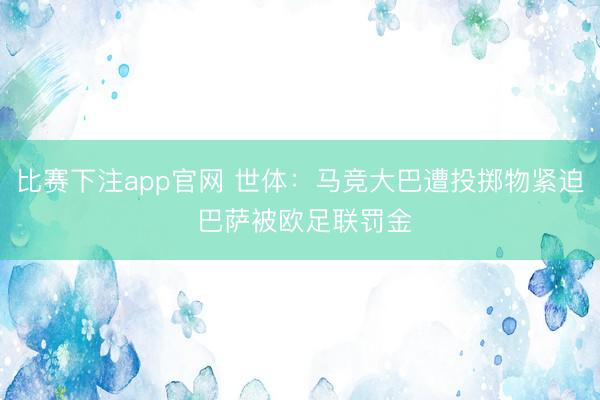 比赛下注app官网 世体：马竞大巴遭投掷物紧迫 巴萨被欧足联罚金