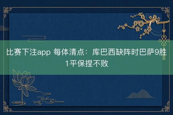 比赛下注app 每体清点：库巴西缺阵时巴萨9胜1平保捏不败