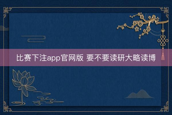 比赛下注app官网版 要不要读研大略读博