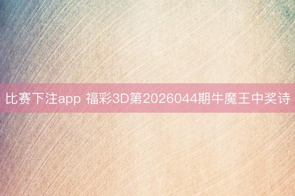 比赛下注app 福彩3D第2026044期牛魔王中奖诗