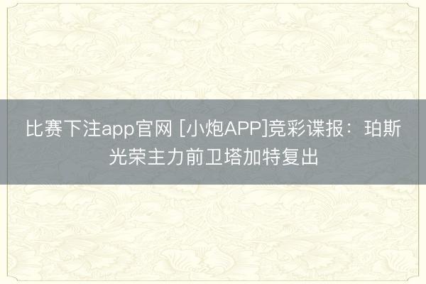 比赛下注app官网 [小炮APP]竞彩谍报：珀斯光荣主力前卫塔加特复出