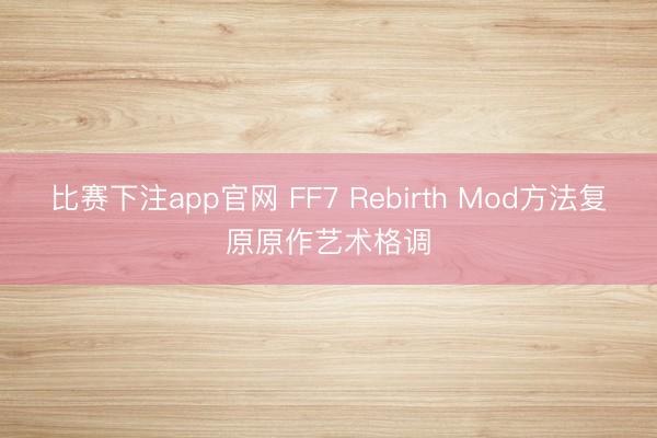比赛下注app官网 FF7 Rebirth Mod方法复原原作艺术格调