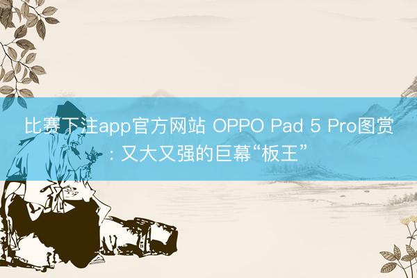 比赛下注app官方网站 OPPO Pad 5 Pro图赏: 又大又强的巨幕“板王”