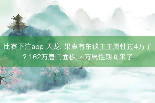 比赛下注app 天龙: 果真有东谈主主属性过4万了? 162万唐门面板， 4万属性期间来了