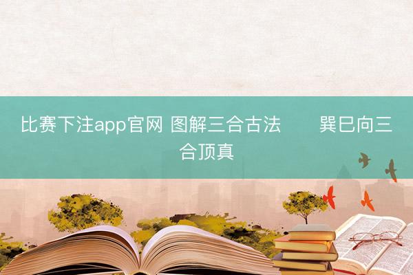 比赛下注app官网 图解三合古法      巽巳向三合顶真