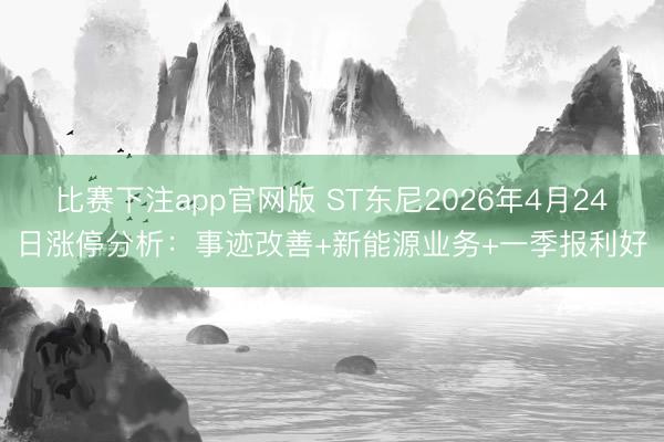 比赛下注app官网版 ST东尼2026年4月24日涨停分析：事迹改善+新能源业务+一季报利好
